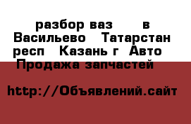 разбор ваз 2109 в Васильево - Татарстан респ., Казань г. Авто » Продажа запчастей   